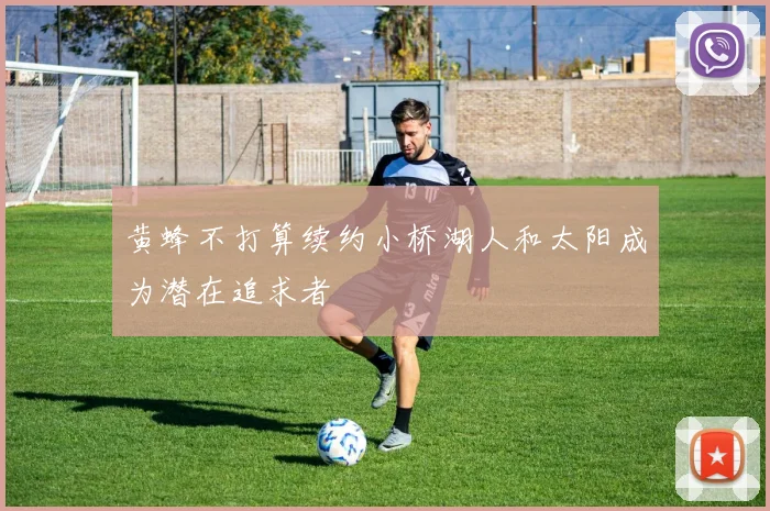 黄蜂不打算续约小桥湖人和太阳成为潜在追求者