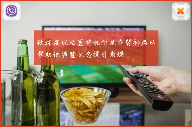 铁林建议活塞将杜伦放在替补席以帮助他调整状态提升表现