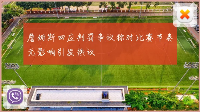 詹姆斯回应判罚争议称对比赛节奏无影响引发热议