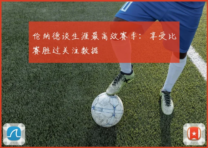 伦纳德谈生涯最高效赛季：享受比赛胜过关注数据