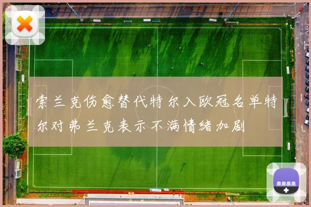 索兰克伤愈替代特尔入欧冠名单特尔对弗兰克表示不满情绪加剧